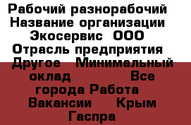 Рабочий-разнорабочий › Название организации ­ Экосервис, ООО › Отрасль предприятия ­ Другое › Минимальный оклад ­ 12 000 - Все города Работа » Вакансии   . Крым,Гаспра